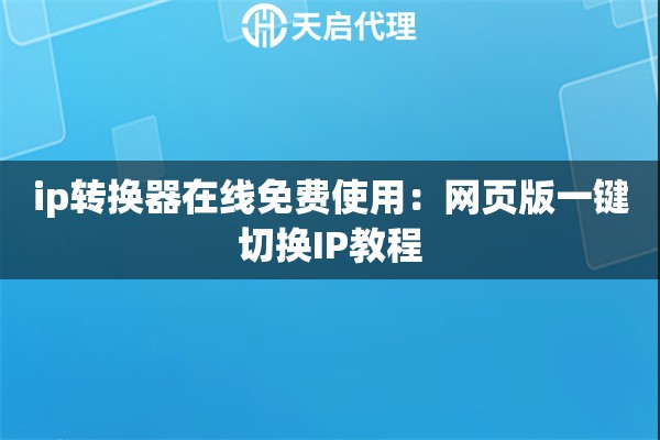 ip转换器在线免费使用:网页版一键切换IP教程 ip转换器在线免费使用:网页版一键切换IP教程