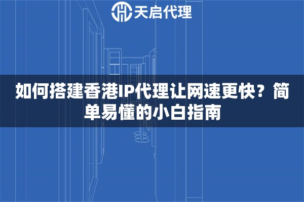 如何搭建香港IP代理让网速更快？简单易懂的小白指南