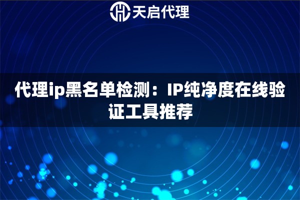 代理ip黑名单检测：IP纯净度在线验证工具推荐