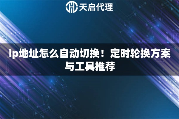 ip地址怎么自动切换！定时轮换方案与工具推荐
