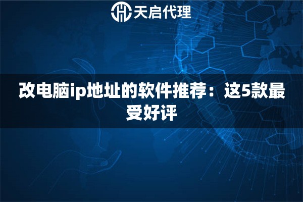 改电脑ip地址的软件推荐：这5款最受好评