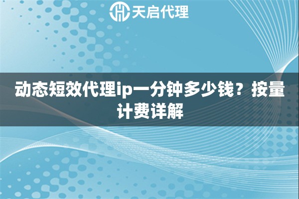 动态短效代理ip一分钟多少钱？按量计费详解