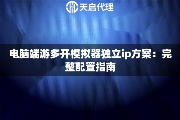 电脑端游多开模拟器独立ip方案：完整配置指南