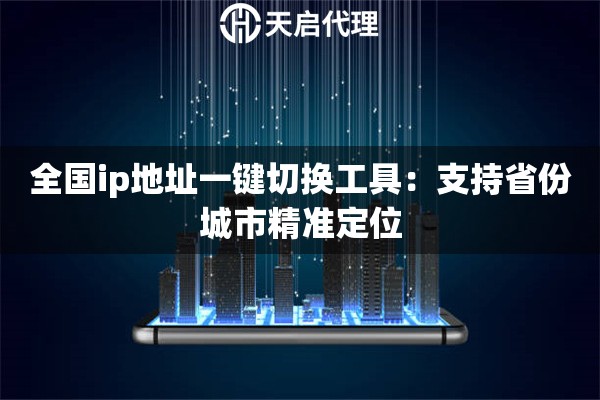 全国ip地址一键切换工具：支持省份城市精准定位