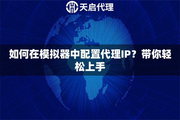 如何在模拟器中配置代理IP？带你轻松上手