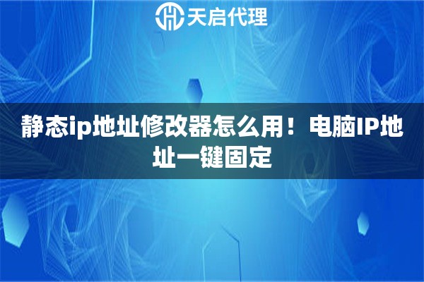 静态ip地址修改器怎么用！电脑IP地址一键固定