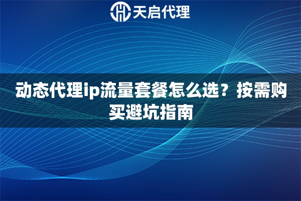 动态代理ip流量套餐怎么选？按需购买避坑指南