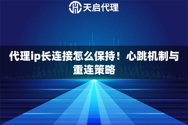 代理ip长连接怎么保持！心跳机制与重连策略