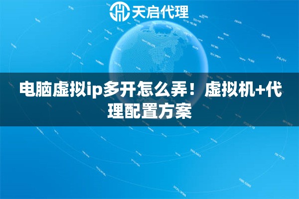 电脑虚拟ip多开怎么弄！虚拟机+代理配置方案