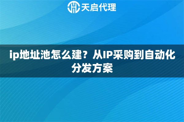 ip地址池怎么建？从IP采购到自动化分发方案