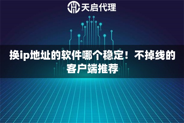 换ip地址的软件哪个稳定！不掉线的客户端推荐