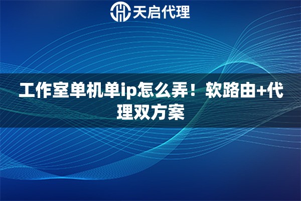 工作室单机单ip怎么弄!软路由+代理双方案 工作室单机单ip怎么弄!软路由+代理双方案