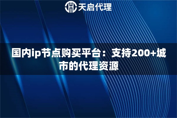 国内ip节点购买平台:支持200+城市的代理资源 国内ip节点购买平台:支持200+城市的代理资源
