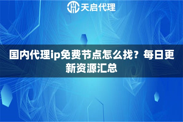 国内代理ip免费节点怎么找?每日更新资源汇总 国内代理ip免费节点怎么找?每日更新资源汇总