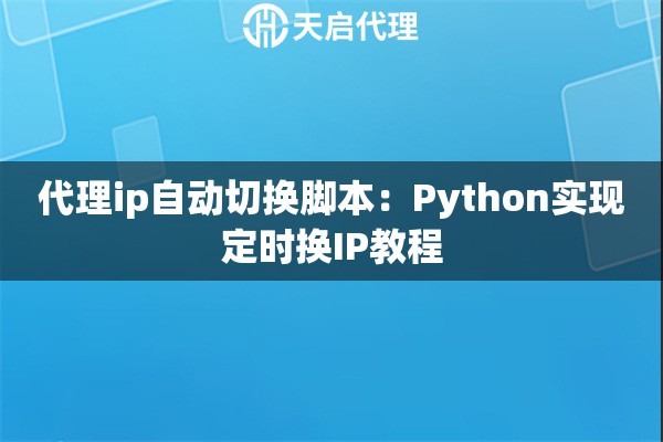 代理ip自动切换脚本：Python实现定时换IP教程
