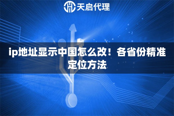 ip地址显示中国怎么改！各省份精准定位方法