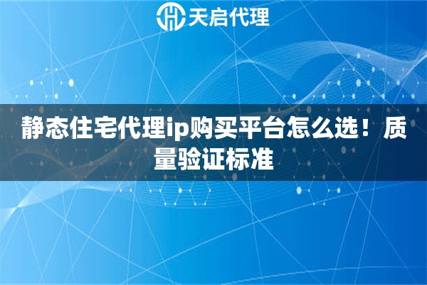 静态住宅代理ip购买平台怎么选!质量验证标准 静态住宅代理ip购买平台怎么选!质量验证标准