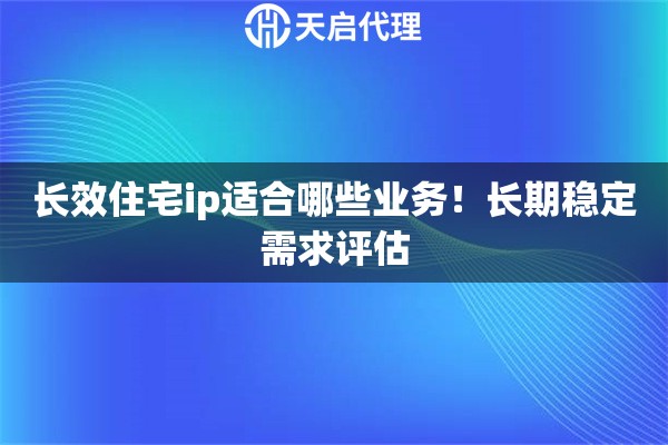 长效住宅ip适合哪些业务！长期稳定需求评估