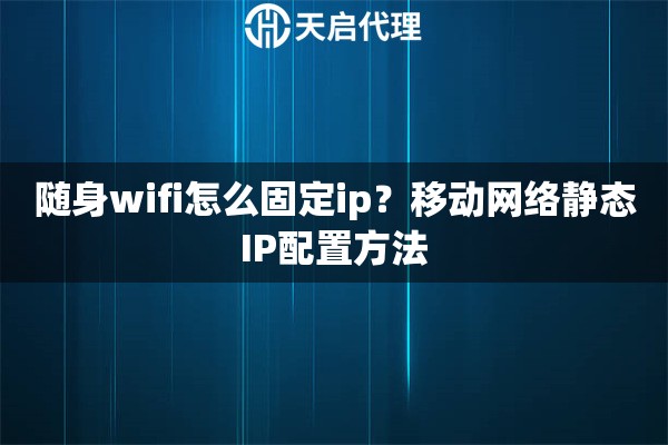 随身wifi怎么固定ip？移动网络静态IP配置方法