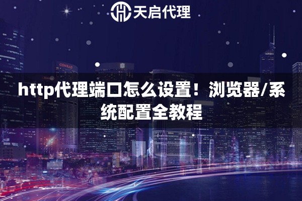 http代理端口怎么设置！浏览器/系统配置全教程