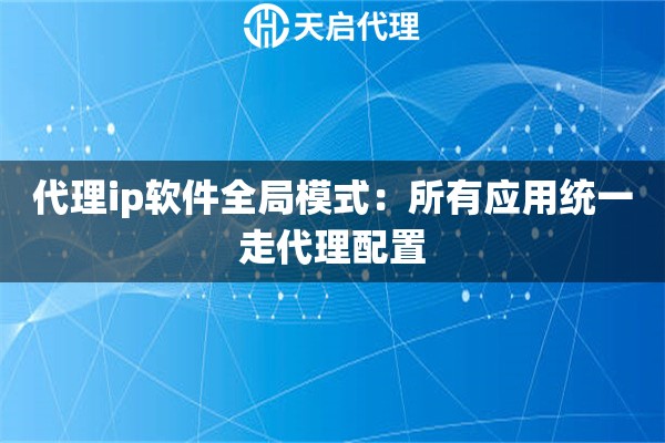 代理ip软件全局模式：所有应用统一走代理配置