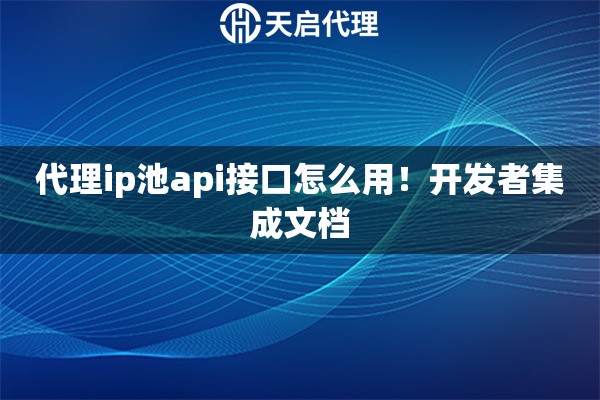 代理ip池api接口怎么用！开发者集成文档