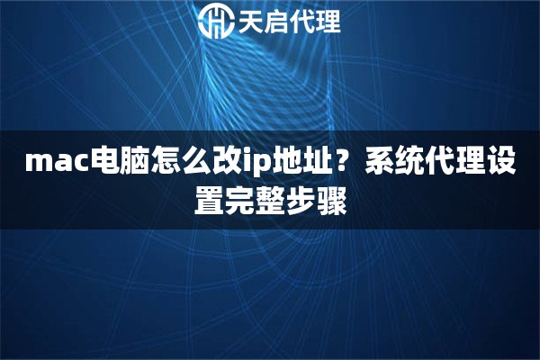 mac电脑怎么改ip地址？系统代理设置完整步骤