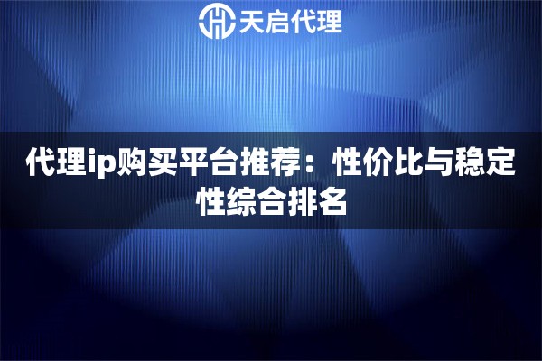 代理ip购买平台推荐：性价比与稳定性综合排名
