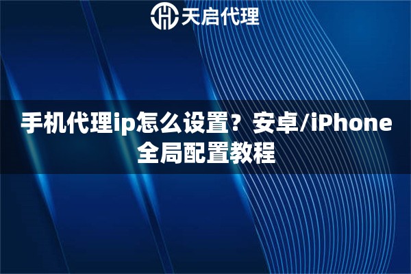 手机代理ip怎么设置？安卓/iPhone全局配置教程