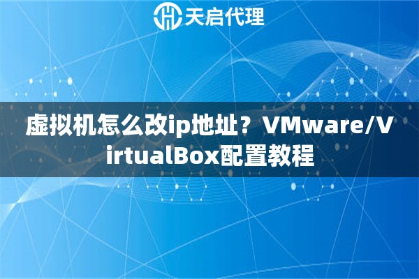 虚拟机怎么改ip地址？VMware/VirtualBox配置教程