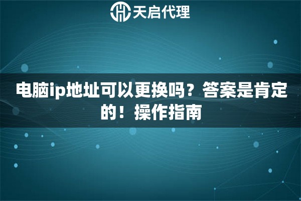 电脑ip地址可以更换吗？答案是肯定的！操作指南