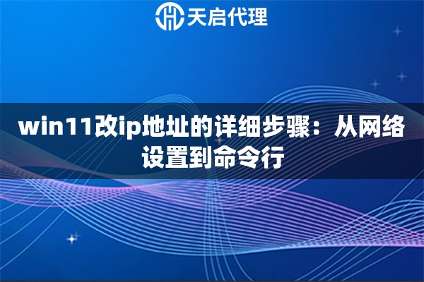 win11改ip地址的详细步骤：从网络设置到命令行
