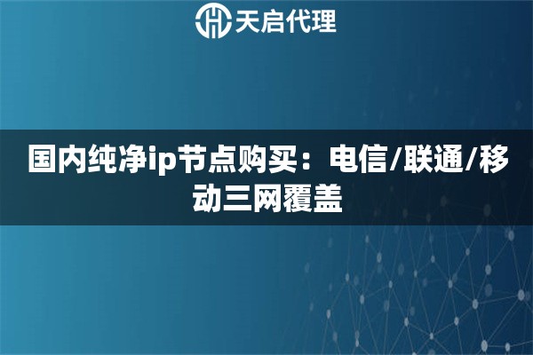 国内纯净ip节点购买：电信/联通/移动三网覆盖