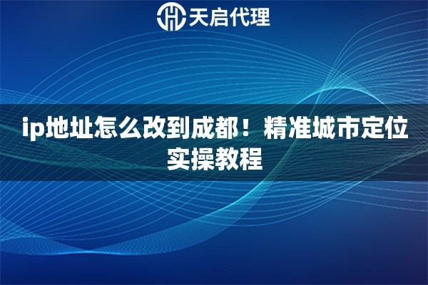 ip地址怎么改到成都！精准城市定位实操教程