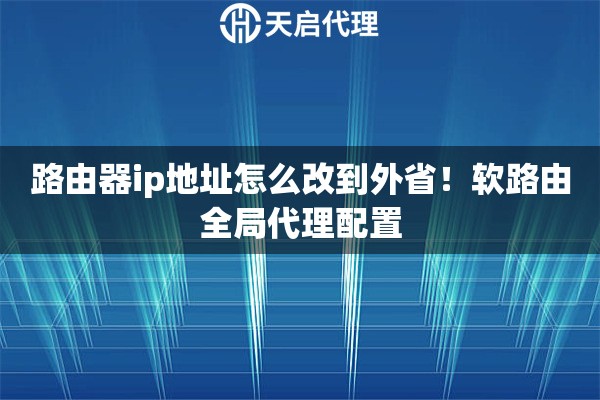 路由器ip地址怎么改到外省！软路由全局代理配置