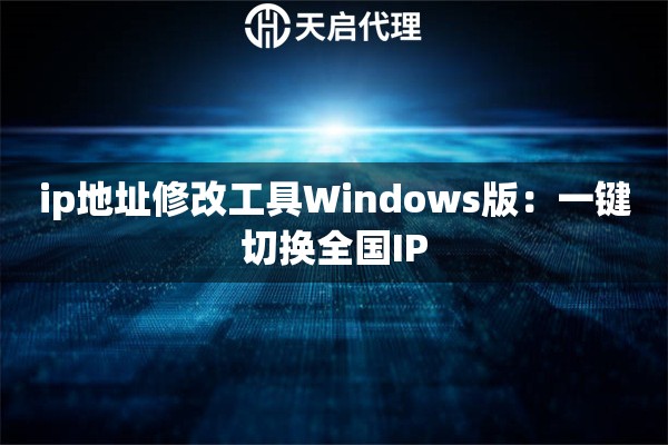 ip地址修改工具Windows版：一键切换全国IP