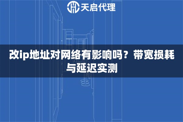 改ip地址对网络有影响吗？带宽损耗与延迟实测