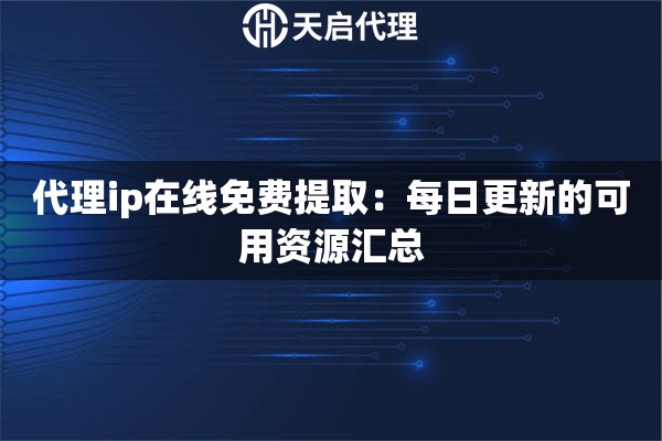 代理ip在线免费提取:每日更新的可用资源汇总 代理ip在线免费提取:每日更新的可用资源汇总