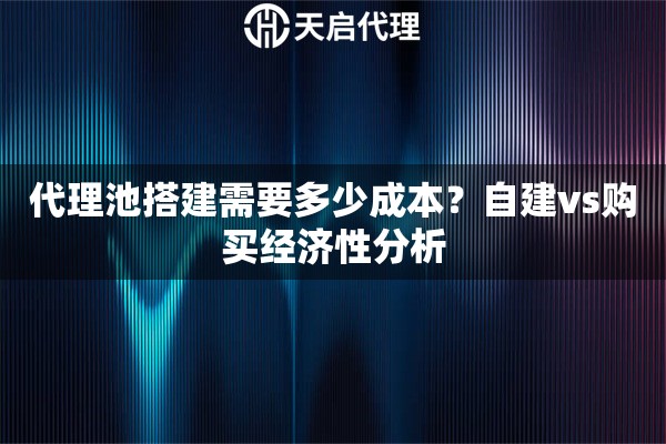 代理池搭建需要多少成本？自建vs购买经济性分析