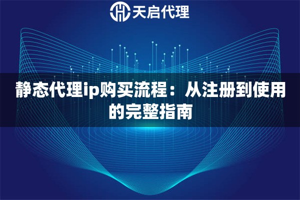 静态代理ip购买流程：从注册到使用的完整指南