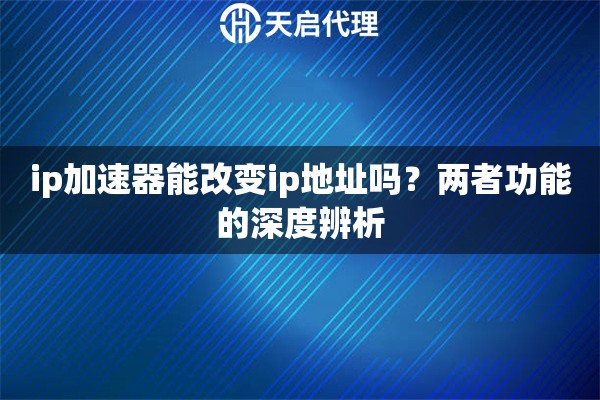 ip加速器能改变ip地址吗？两者功能的深度辨析