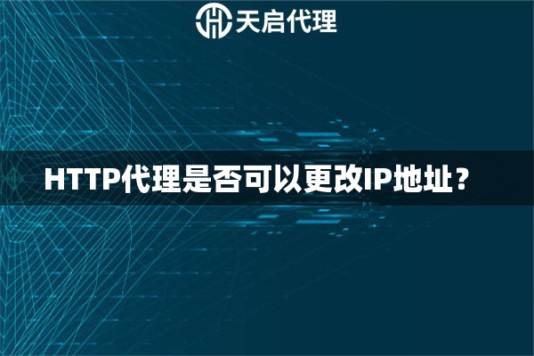HTTP代理是否可以更改IP地址？ 