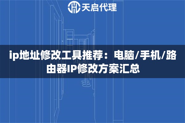 ip地址修改工具推荐：电脑/手机/路由器IP修改方案汇总