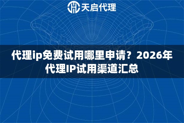 代理ip免费试用哪里申请？2026年代理IP试用渠道汇总
