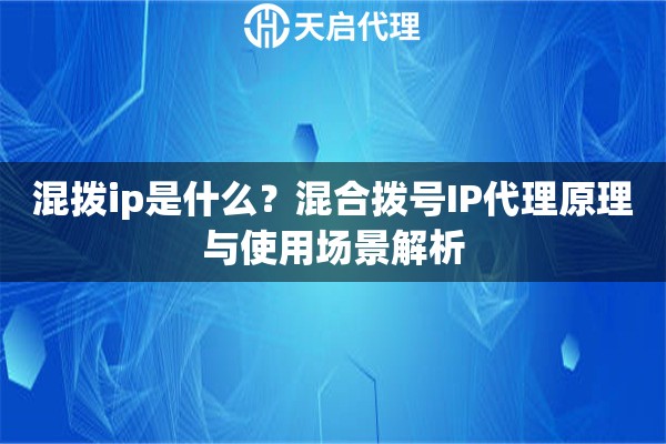 混拨ip是什么?混合拨号IP代理原理与使用场景解析 混拨ip是什么?混合拨号IP代理原理与使用场景解析