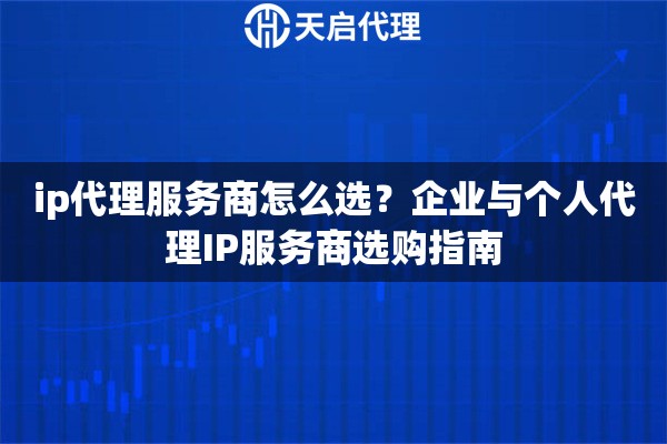 ip代理服务商怎么选?企业与个人代理IP服务商选购指南 ip代理服务商怎么选?企业与个人代理IP服务商选购指南
