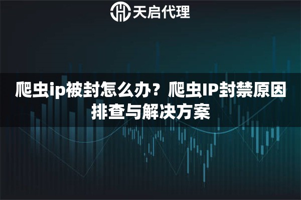 爬虫ip被封怎么办？爬虫IP封禁原因排查与解决方案