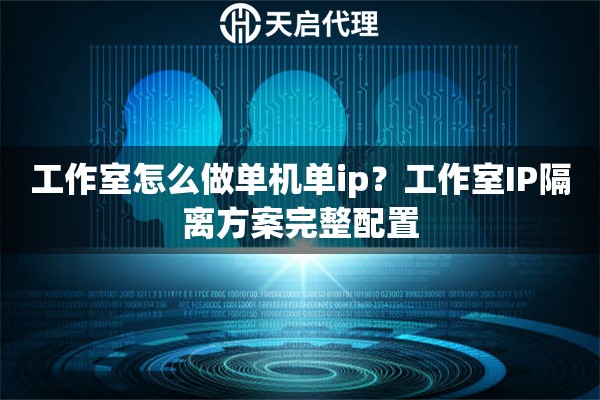 工作室怎么做单机单ip?工作室IP隔离方案完整配置 工作室怎么做单机单ip?工作室IP隔离方案完整配置