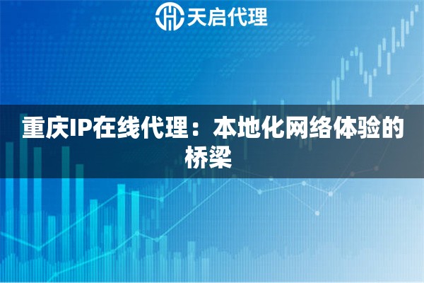重庆IP在线代理：本地化网络体验的桥梁 