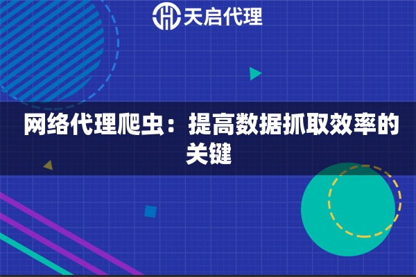  网络代理爬虫：提高数据抓取效率的关键